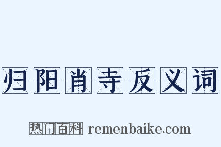 归阳肖寺反义词是什么意思的图片